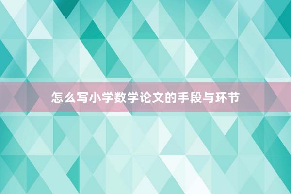 怎么写小学数学论文的手段与环节