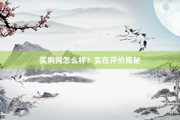 买购网怎么样？实在评价揭秘